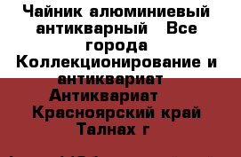 Чайник алюминиевый антикварный - Все города Коллекционирование и антиквариат » Антиквариат   . Красноярский край,Талнах г.